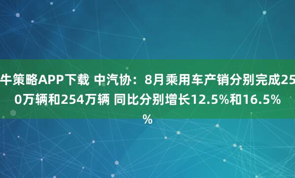 牛策略APP下载 中汽协：8月乘用车产销分别完成250万辆和254万辆 同比分别增长12.5%和16.5%