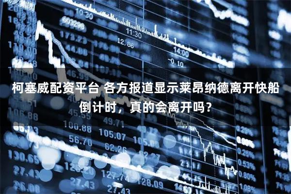 柯塞威配资平台 各方报道显示莱昂纳德离开快船倒计时，真的会离开吗？