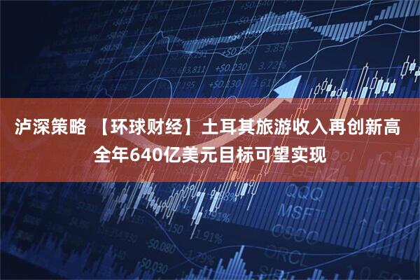 泸深策略 【环球财经】土耳其旅游收入再创新高 全年640亿美元目标可望实现