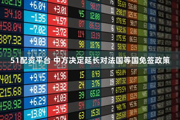 51配资平台 中方决定延长对法国等国免签政策