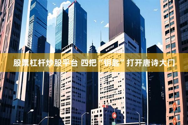 股票杠杆炒股平台 四把“钥匙”打开唐诗大门