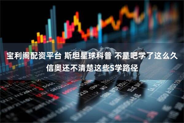 宝利阁配资平台 斯坦星球科普 不是吧学了这么久信奥还不清楚这些S学路径