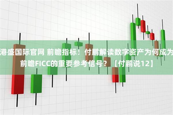 港盛国际官网 前瞻指标！付鹏解读数字资产为何成为前瞻FICC的重要参考信号？【付鹏说12】