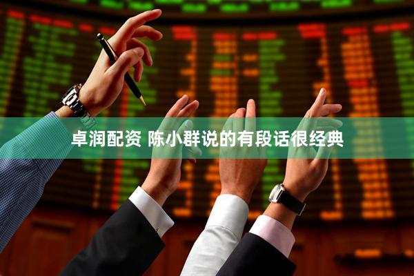 卓润配资 陈小群说的有段话很经典